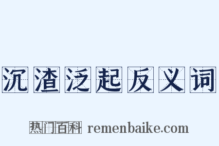 沉渣泛起反义词是什么意思的图片